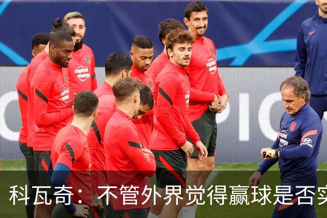 科瓦奇：不管外界觉得赢球是否实至名归，我的判断是配得上胜利